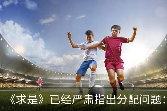 《求是》已经严肃指出分配问题：消费疲软的根子究竟在哪？